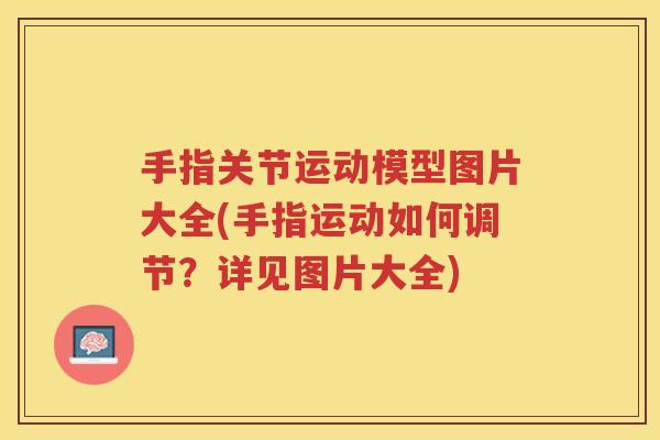 手指关节运动模型图片大全(手指运动如何调节?详见图片大全) 手指关节运动模型图片大全(手指运动如何调节?详见图片大全)