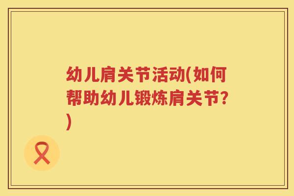 幼儿肩关节活动(如何帮助幼儿锻炼肩关节？)