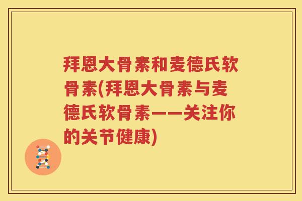 拜恩大骨素和麦德氏软骨素(拜恩大骨素与麦德氏软骨素——关注你的关节健康)