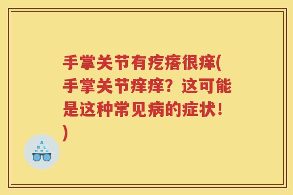手掌关节有疙瘩很痒(手掌关节痒痒?这可能是这种常见的症状!) 手掌关节有疙瘩很痒(手掌关节痒痒?这可能是这种常见的症状!)