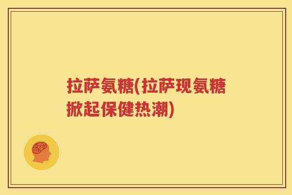 拉萨氨糖(拉萨现氨糖掀起保健热潮) 拉萨氨糖(拉萨现氨糖掀起保健热潮)