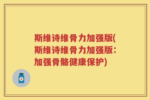 斯维诗维骨力加强版(斯维诗维骨力加强版:加强骨骼健康保护) 斯维诗维骨力加强版(斯维诗维骨力加强版:加强骨骼健康保护)