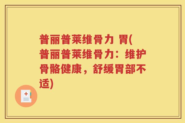 普丽普莱维骨力 胃(普丽普莱维骨力:维护骨骼健康,舒缓胃部不适) 普丽普莱维骨力 胃(普丽普莱维骨力:维护骨骼健康,舒缓胃部不适)