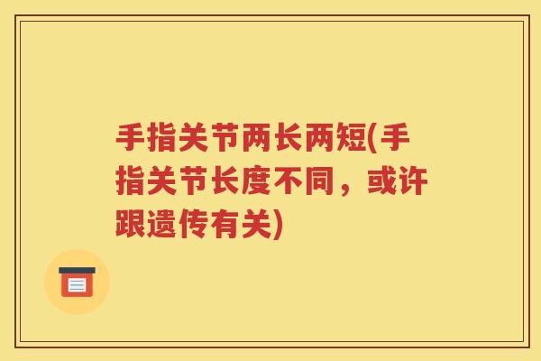 手指关节两长两短(手指关节长度不同，或许跟遗传有关)