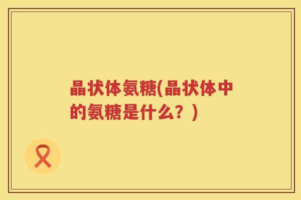 晶状体氨糖(晶状体中的氨糖是什么？)