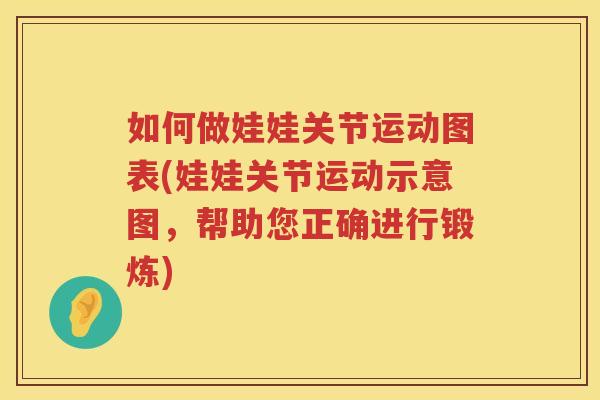 如何做娃娃关节运动图表(娃娃关节运动示意图,帮助您正确进行锻炼) 如何做娃娃关节运动图表(娃娃关节运动示意图,帮助您正确进行锻炼)