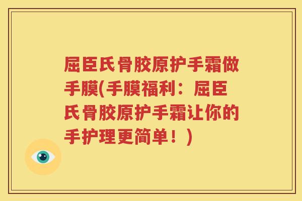 屈臣氏骨胶原护手霜做手膜(手膜福利:屈臣氏骨胶原护手霜让你的手护理更简单!) 屈臣氏骨胶原护手霜做手膜(手膜福利:屈臣氏骨胶原护手霜让你的手护理更简单!)