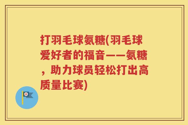打羽毛球氨糖(羽毛球爱好者的福音——氨糖，助力球员轻松打出高质量比赛)