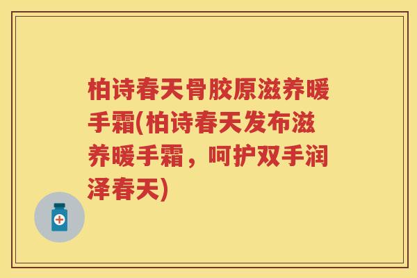 柏诗春天骨胶原滋养暖手霜(柏诗春天发布滋养暖手霜，呵护双手润泽春天)