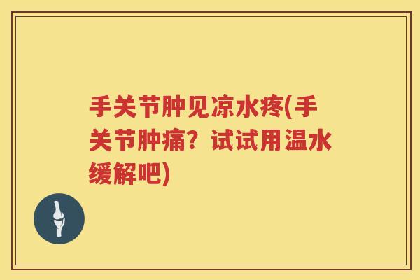 手关节肿见凉水疼(手关节肿痛？试试用温水缓解吧)
