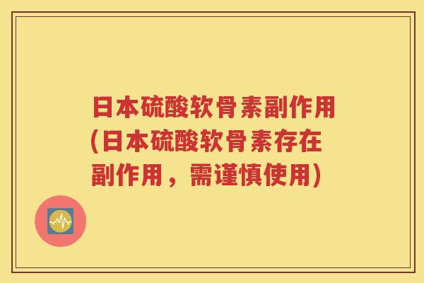 日本硫酸软骨素副作用(日本硫酸软骨素存在副作用,需谨慎使用) 日本硫酸软骨素副作用(日本硫酸软骨素存在副作用,需谨慎使用)