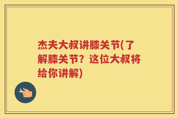 杰夫大叔讲膝关节(了解膝关节?这位大叔将给你讲解) 杰夫大叔讲膝关节(了解膝关节?这位大叔将给你讲解)