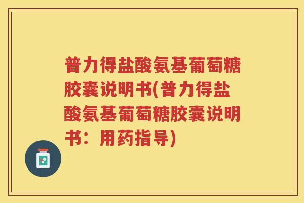 普力得盐酸氨基葡萄糖胶囊说明书(普力得盐酸氨基葡萄糖胶囊说明书：用药指导)