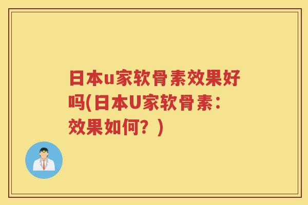 日本u家软骨素效果好吗(日本U家软骨素:效果如何?) 日本u家软骨素效果好吗(日本U家软骨素:效果如何?)