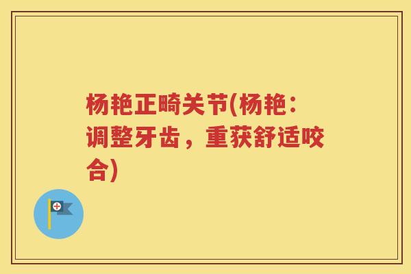 杨艳正畸关节(杨艳：调整牙齿，重获舒适咬合)