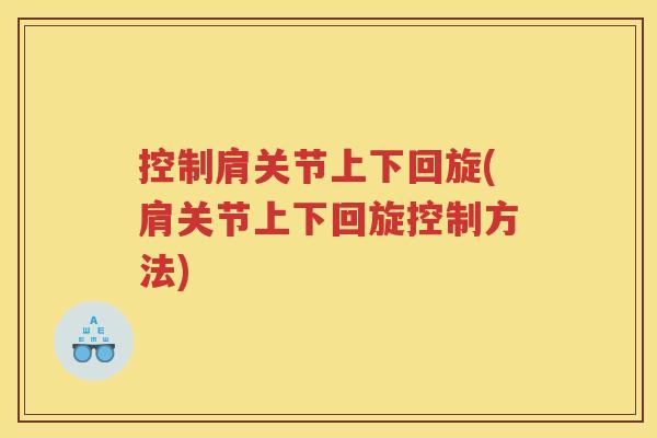 控制肩关节上下回旋(肩关节上下回旋控制方法)