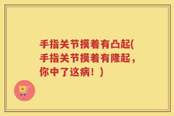 手指关节摸着有凸起(手指关节摸着有隆起，你中了这！)