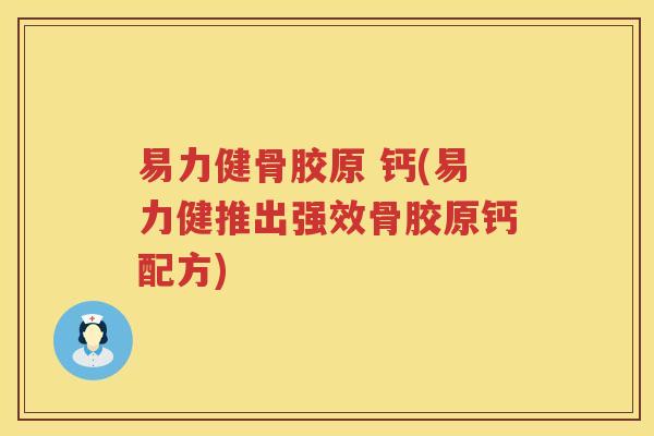 易力健骨胶原 钙(易力健推出强效骨胶原钙配方)