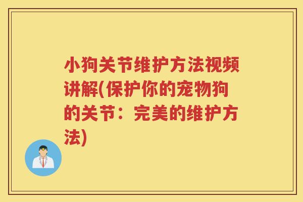 小狗关节维护方法视频讲解(保护你的宠物狗的关节:完美的维护方法) 小狗关节维护方法视频讲解(保护你的宠物狗的关节:完美的维护方法)
