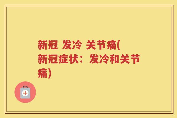 新冠 发冷 关节痛(新冠症状：发冷和关节痛)
