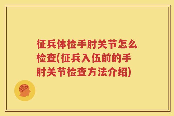 征兵体检手肘关节怎么检查(征兵入伍前的手肘关节检查方法介绍)