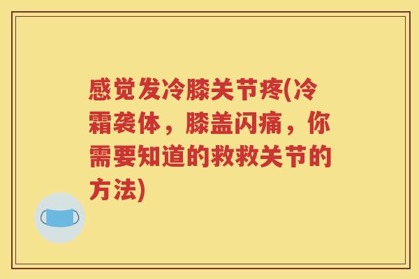 感觉发冷膝关节疼(冷霜袭体，膝盖闪痛，你需要知道的救救关节的方法)