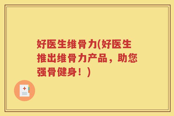 好医生维骨力(好医生推出维骨力产品，助您强骨健身！)