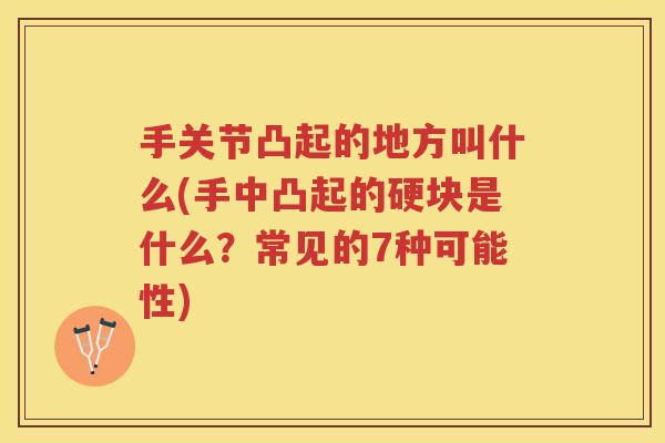 手关节凸起的地方叫什么(手中凸起的硬块是什么?常见的7种可能性) 手关节凸起的地方叫什么(手中凸起的硬块是什么?常见的7种可能性)