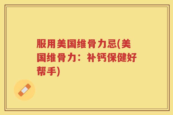 服用美国维骨力忌(美国维骨力:补钙保健好帮手) 服用美国维骨力忌(美国维骨力:补钙保健好帮手)