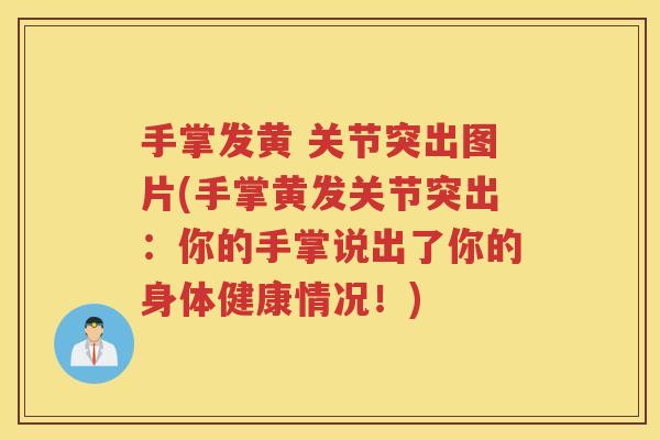 手掌发黄 关节突出图片(手掌黄发关节突出：你的手掌说出了你的身体健康情况！)