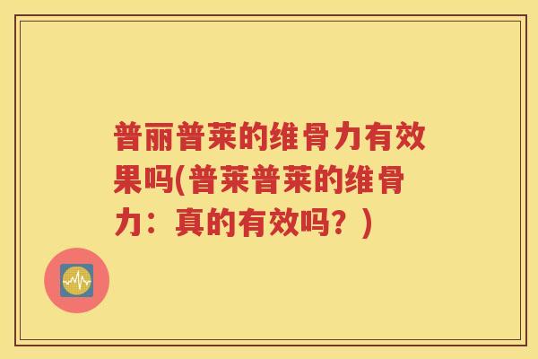 普丽普莱的维骨力有效果吗(普莱普莱的维骨力：真的有效吗？)