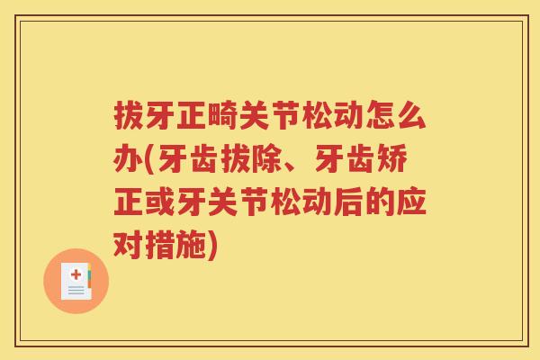 拔牙正畸关节松动怎么办(牙齿拔除、牙齿矫正或牙关节松动后的应对措施) 拔牙正畸关节松动怎么办(牙齿拔除、牙齿矫正或牙关节松动后的应对措施)