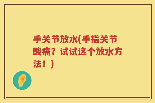 手关节放水(手指关节酸痛?试试这个放水方法!) 手关节放水(手指关节酸痛?试试这个放水方法!)