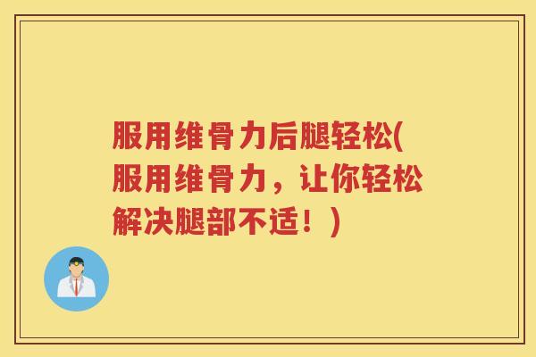 服用维骨力后腿轻松(服用维骨力,让你轻松解决腿部不适!) 服用维骨力后腿轻松(服用维骨力,让你轻松解决腿部不适!)