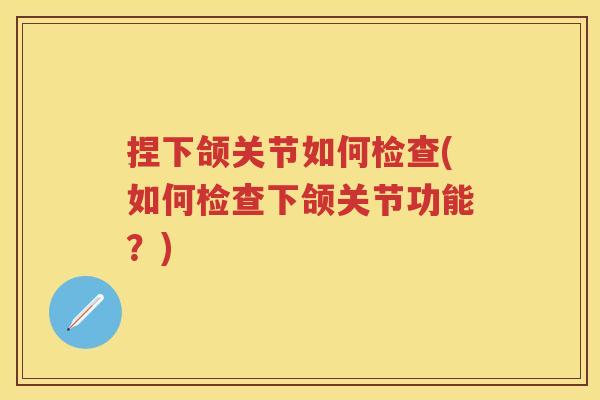 捏下颌关节如何检查(如何检查下颌关节功能?) 捏下颌关节如何检查(如何检查下颌关节功能?)