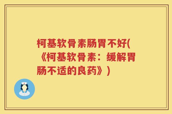 柯基软骨素肠胃不好(《柯基软骨素:缓解不适的良药》) 柯基软骨素肠胃不好(《柯基软骨素:缓解不适的良药》)