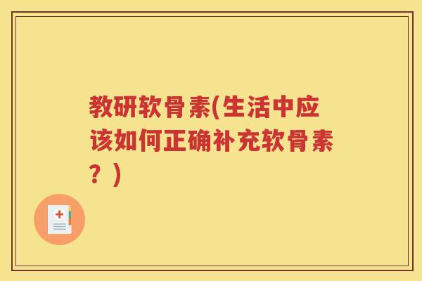 教研软骨素(生活中应该如何正确补充软骨素?) 教研软骨素(生活中应该如何正确补充软骨素?)