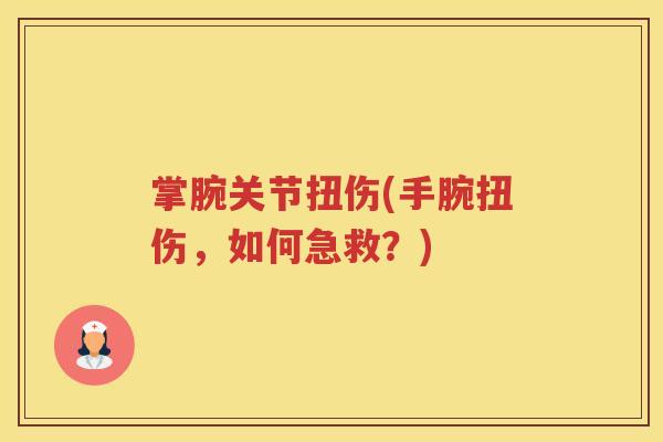 掌腕关节扭伤(手腕扭伤,如何急救?) 掌腕关节扭伤(手腕扭伤,如何急救?)