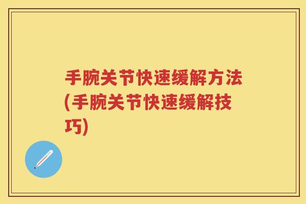 手腕关节快速缓解方法(手腕关节快速缓解技巧)