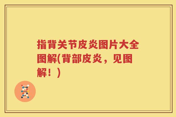 指背关节皮炎图片大全图解(背部皮炎，见图解！)