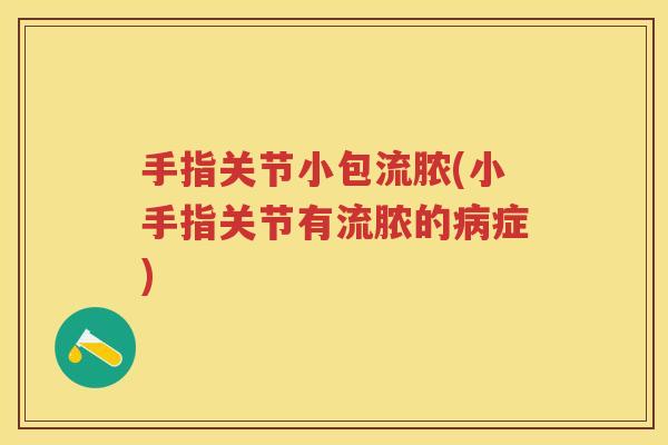 手指关节小包流脓(小手指关节有流脓的症) 手指关节小包流脓(小手指关节有流脓的症)