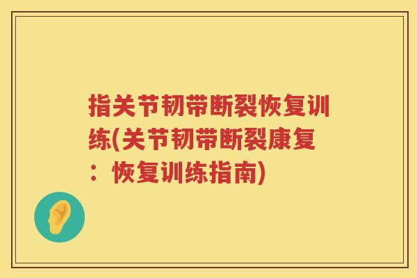 指关节韧带断裂恢复训练(关节韧带断裂康复:恢复训练指南) 指关节韧带断裂恢复训练(关节韧带断裂康复:恢复训练指南)
