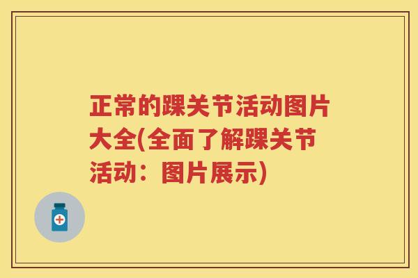 正常的踝关节活动图片大全(全面了解踝关节活动：图片展示)