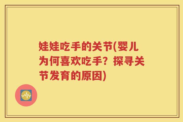 娃娃吃手的关节(婴儿为何喜欢吃手？探寻关节发育的原因)