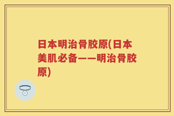 日本明骨胶原(日本美肌必备——明骨胶原)