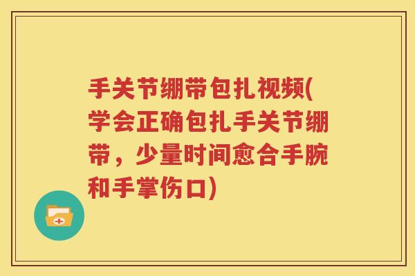 手关节绷带包扎视频(学会正确包扎手关节绷带,少量时间愈合手腕和手掌伤口) 手关节绷带包扎视频(学会正确包扎手关节绷带,少量时间愈合手腕和手掌伤口)