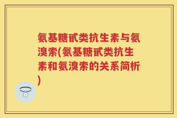 氨基糖甙类抗生素与氨溴索(氨基糖甙类抗生素和氨溴索的关系简析) 氨基糖甙类抗生素与氨溴索(氨基糖甙类抗生素和氨溴索的关系简析)