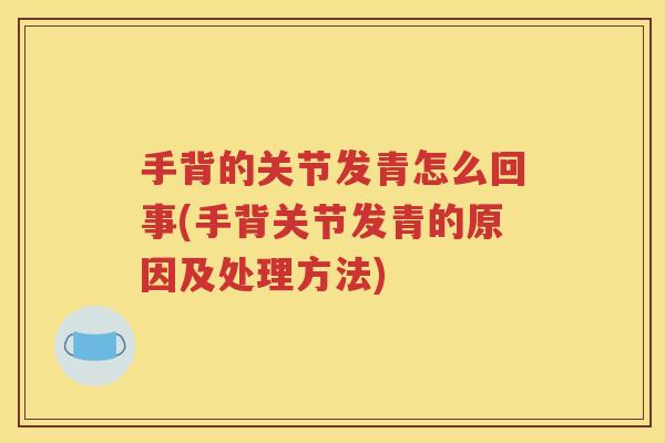 手背的关节发青怎么回事(手背关节发青的原因及处理方法) 手背的关节发青怎么回事(手背关节发青的原因及处理方法)
