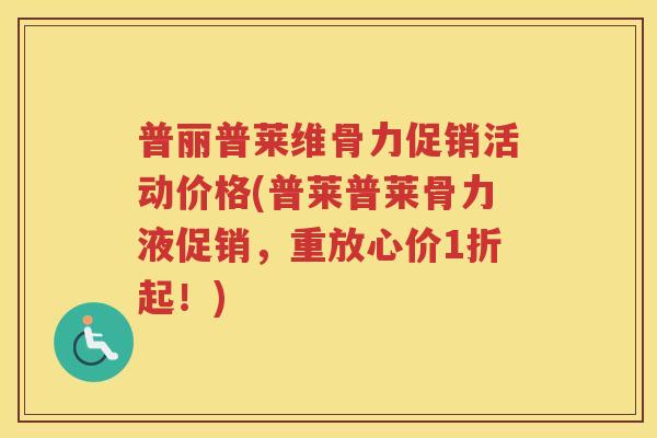 普丽普莱维骨力促销活动价格(普莱普莱骨力液促销,重放心价1折起!) 普丽普莱维骨力促销活动价格(普莱普莱骨力液促销,重放心价1折起!)