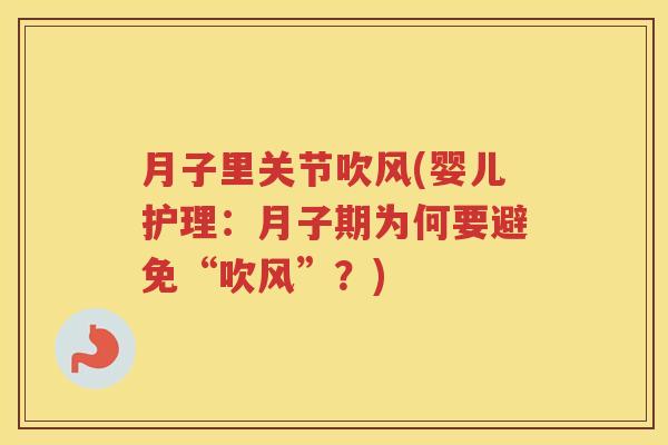 月子里关节吹风(婴儿护理:月子期为何要避免“吹风”?) 月子里关节吹风(婴儿护理:月子期为何要避免“吹风”?)